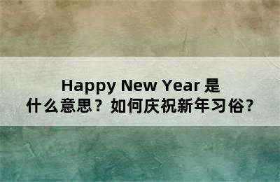 Happy New Year 是什么意思？如何庆祝新年习俗？